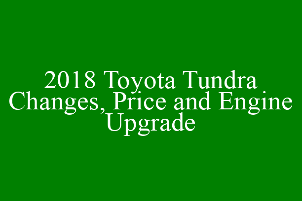 2018 Toyota Tundra Changes, Price and Engine Upgrade