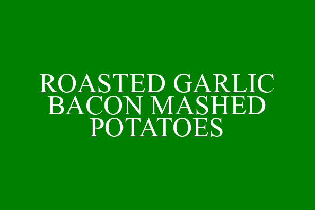 ROASTED GARLIC BACON MASHED POTATOES